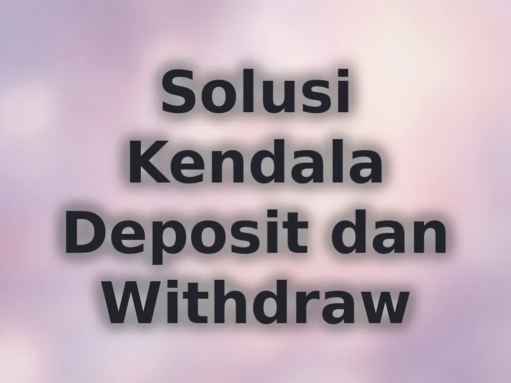 Solusi Kendala Deposit dan Withdraw